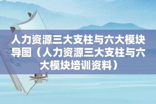 人力资源三大支柱与六大模块导图（人力资源三大支柱与六大模块培训资料）