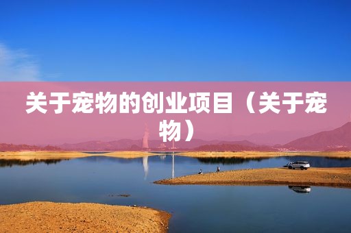 关于宠物的创业项目（关于宠物）