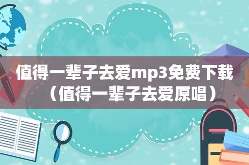 值得一辈子去爱mp3免费下载（值得一辈子去爱原唱）