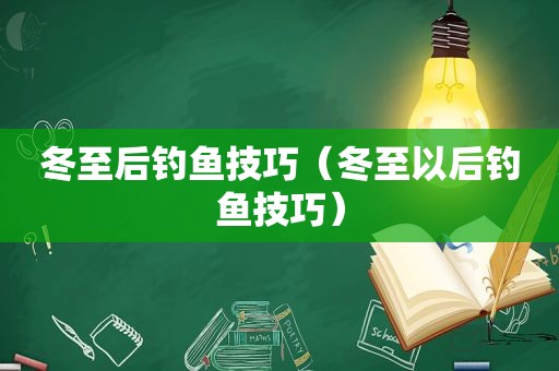 冬至后钓鱼技巧（冬至以后钓鱼技巧）