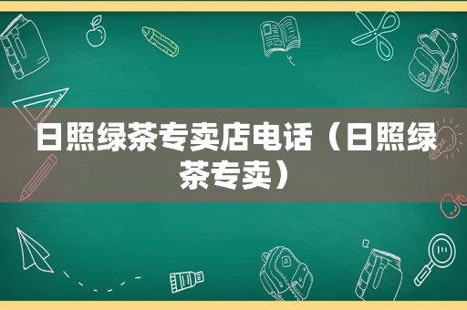 日照绿茶专卖店电话（日照绿茶专卖）