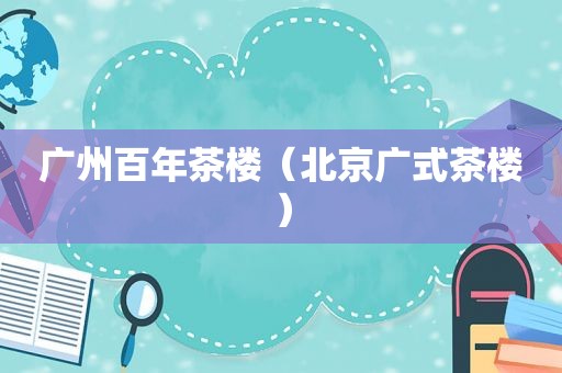广州百年茶楼（北京广式茶楼）