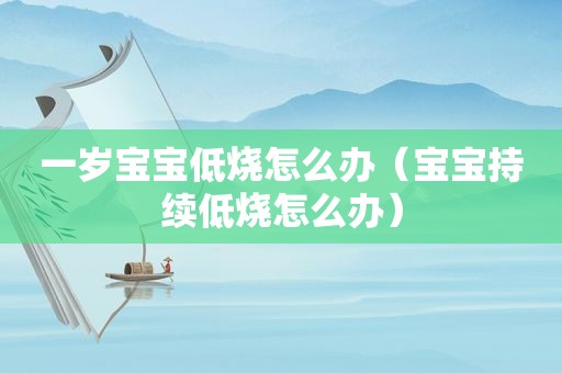 一岁宝宝低烧怎么办（宝宝持续低烧怎么办）