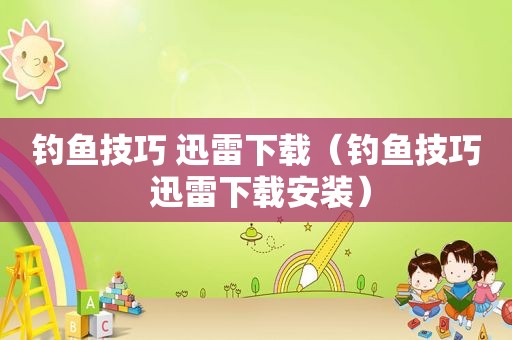 钓鱼技巧 迅雷下载（钓鱼技巧 迅雷下载安装）