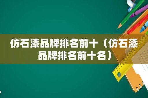 仿石漆品牌排名前十（仿石漆品牌排名前十名）