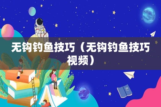 无钩钓鱼技巧（无钩钓鱼技巧视频）