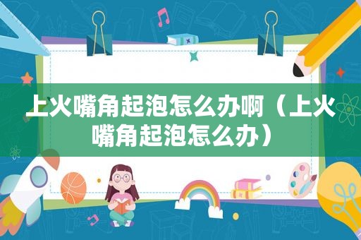 上火嘴角起泡怎么办啊（上火嘴角起泡怎么办）