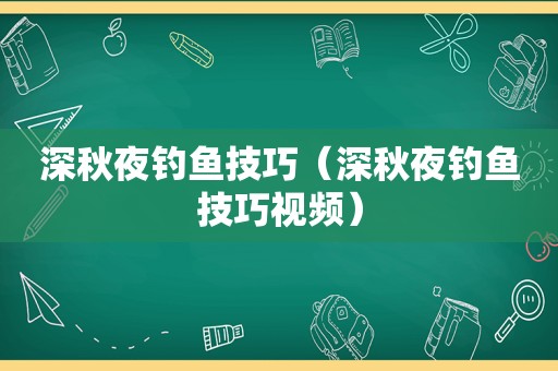 深秋夜钓鱼技巧（深秋夜钓鱼技巧视频）