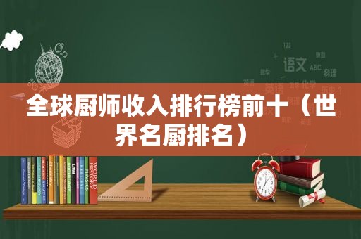 全球厨师收入排行榜前十（世界名厨排名）