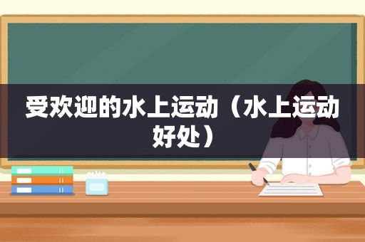 受欢迎的水上运动（水上运动好处）