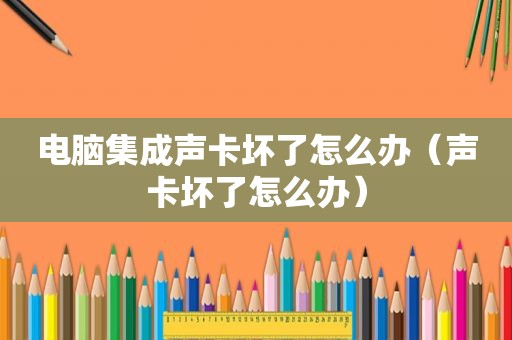 电脑集成声卡坏了怎么办（声卡坏了怎么办）
