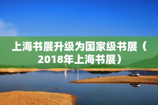 上海书展升级为国家级书展（2018年上海书展）