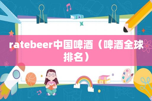 ratebeer中国啤酒（啤酒全球排名）