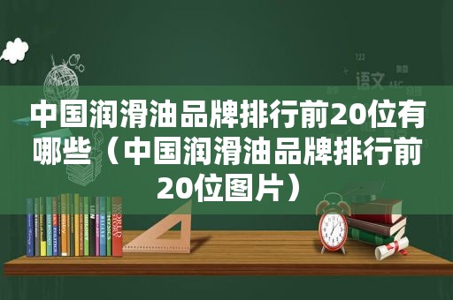 中国润滑油品牌排行前20位有哪些（中国润滑油品牌排行前20位图片）