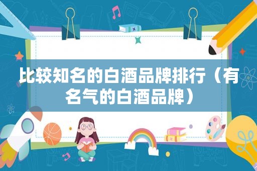 比较知名的白酒品牌排行（有名气的白酒品牌）