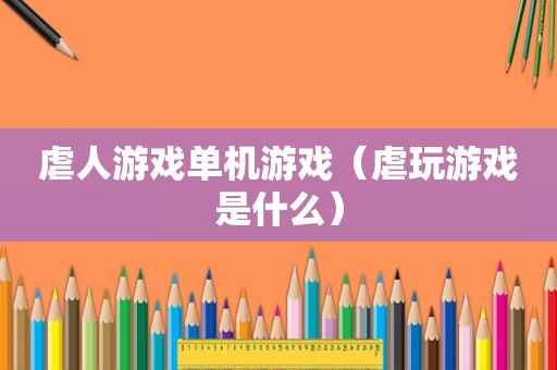 虐人游戏单机游戏（虐玩游戏是什么）