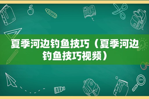 夏季河边钓鱼技巧（夏季河边钓鱼技巧视频）