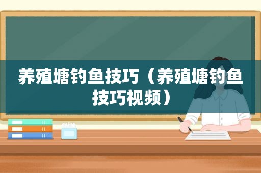 养殖塘钓鱼技巧（养殖塘钓鱼技巧视频）