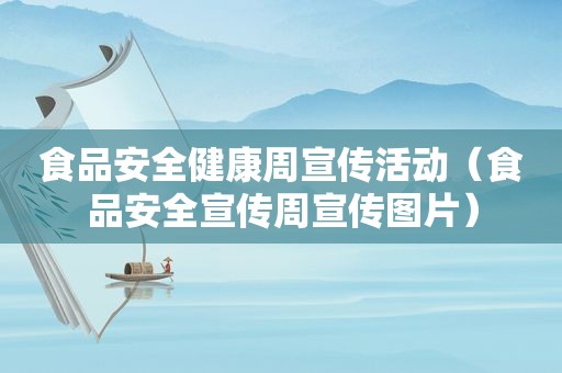 食品安全健康周宣传活动（食品安全宣传周宣传图片）