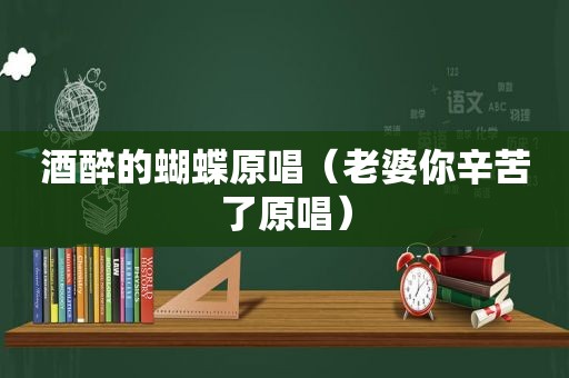 酒醉的蝴蝶原唱（老婆你辛苦了原唱）