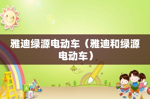 雅迪绿源电动车（雅迪和绿源电动车）
