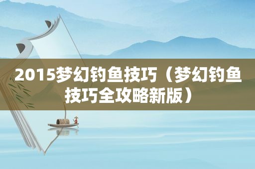 2015梦幻钓鱼技巧（梦幻钓鱼技巧全攻略新版）