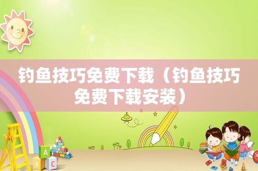 钓鱼技巧免费下载（钓鱼技巧免费下载安装）