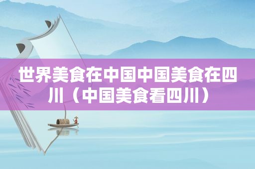 世界美食在中国中国美食在四川（中国美食看四川）