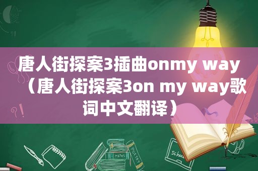 唐人街探案3插曲onmy way（唐人街探案3on my way歌词中文翻译）