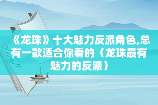 《龙珠》十大魅力反派角色,总有一款适合你看的（龙珠最有魅力的反派）