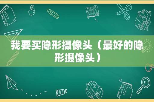 我要买隐形摄像头（最好的隐形摄像头）