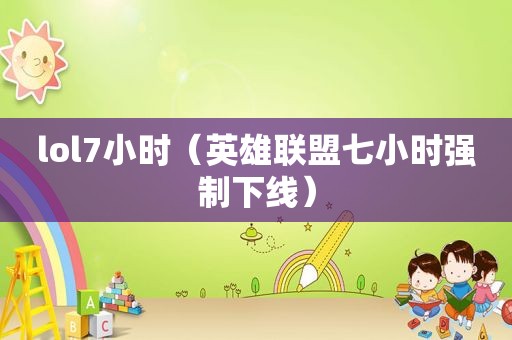 lol7小时（英雄联盟七小时强制下线）