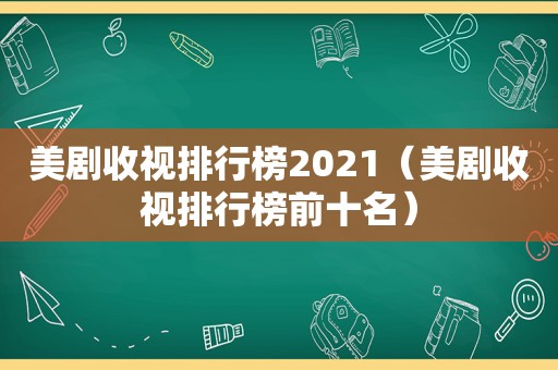 美剧收视排行榜2021（美剧收视排行榜前十名）