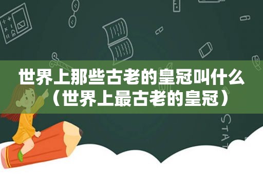 世界上那些古老的皇冠叫什么（世界上最古老的皇冠）