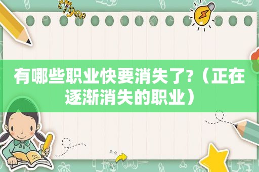 有哪些职业快要消失了?（正在逐渐消失的职业）