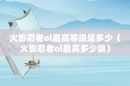 火影忍者ol最高等级是多少（火影忍者ol最高多少级）