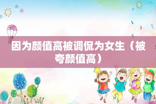 因为颜值高被调侃为女生（被夸颜值高）