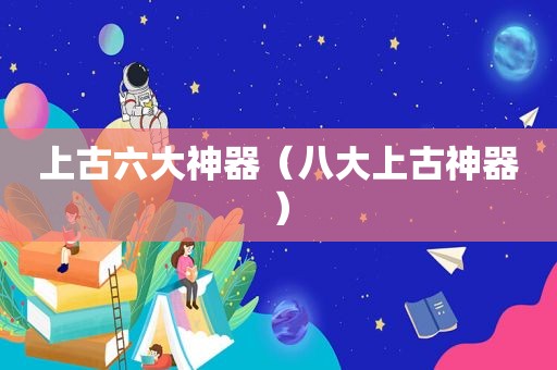 上古六大神器（八大上古神器）