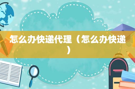 怎么办快递代理（怎么办快递）