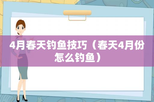 4月春天钓鱼技巧（春天4月份怎么钓鱼）