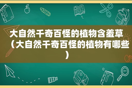 大自然千奇百怪的植物含羞草（大自然千奇百怪的植物有哪些）