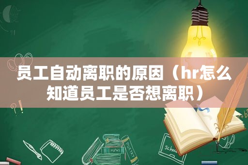 员工自动离职的原因（hr怎么知道员工是否想离职）