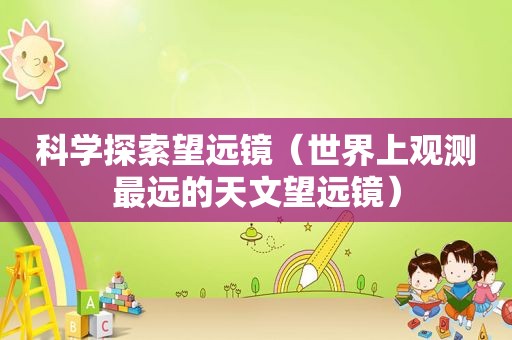 科学探索望远镜（世界上观测最远的天文望远镜）