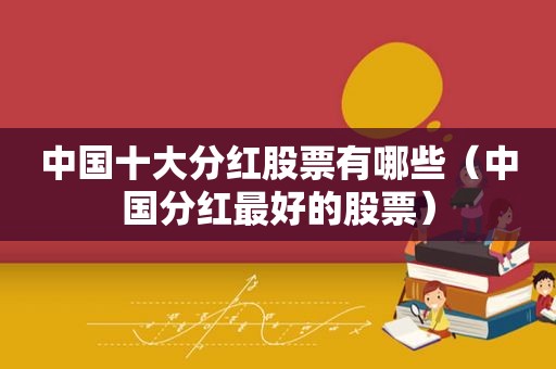 中国十大分红股票有哪些（中国分红最好的股票）