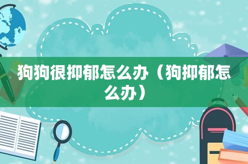 狗狗很抑郁怎么办（狗抑郁怎么办）