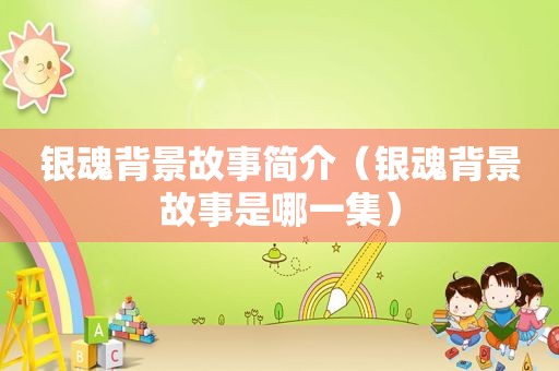 银魂背景故事简介（银魂背景故事是哪一集）