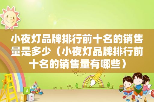 小夜灯品牌排行前十名的销售量是多少（小夜灯品牌排行前十名的销售量有哪些）