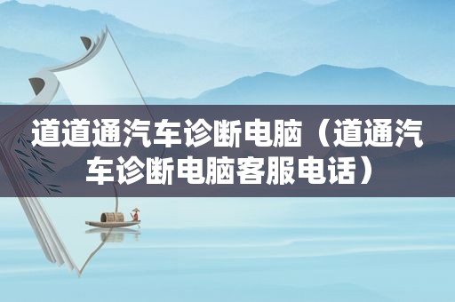 道道通汽车诊断电脑（道通汽车诊断电脑客服电话）