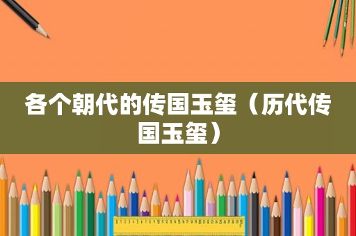 各个朝代的传国玉玺（历代传国玉玺）