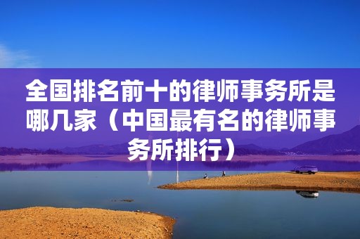 全国排名前十的律师事务所是哪几家（中国最有名的律师事务所排行）